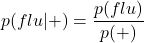 \[p(flu \vert +)=\frac{p(flu)}{p(+)}\]
