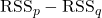 \text{RSS}_p - \text{RSS}_q