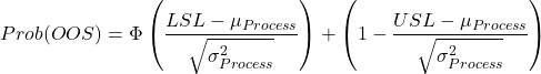 \[Prob(OOS)=\Phi\left(\frac{LSL-\mu_{Process}}{\sqrt{\sigma^2_{Process}}}\right)+\left(1-\frac{USL-\mu_{Process}}{\sqrt{\sigma^2_{Process}}}\right)\]