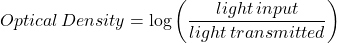 \[Optical \, Density=\log\left(\frac{light \, input }{light \, transmitted}\right)\]