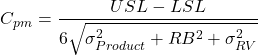 \[C_{pm} = \frac{ USL - LSL}{ 6 \sqrt{\sigma^2_{Product}+RB^2+\sigma^2_{RV}}}\]