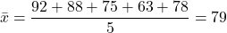 \[\bar{x}=\frac{92+88+75+63+78}{5}=79\]