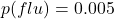 p(flu)=0.005