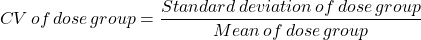 \[CV \, of \, dose \, group=\frac{Standard \, deviation \, of \, dose \, group}{Mean \, of \, dose \, group}\]