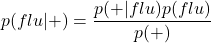 \[p(flu \vert +)=\frac{p(+ \vert flu)p(flu)}{p(+)}\]